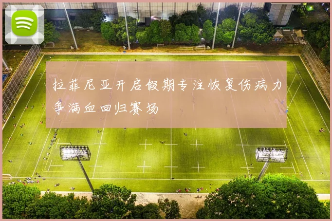拉菲尼亚开启假期专注恢复伤病力争满血回归赛场