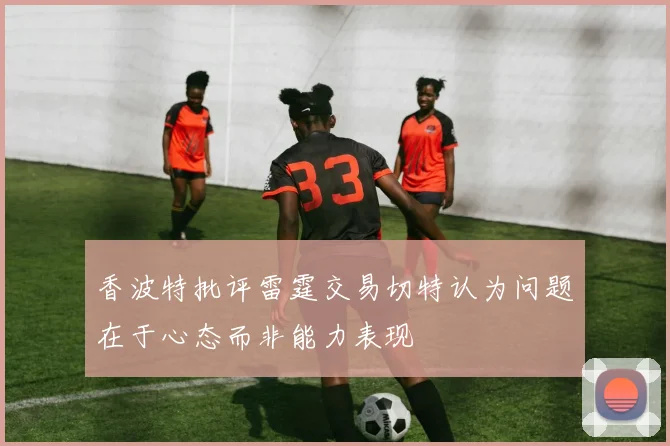 香波特批评雷霆交易切特认为问题在于心态而非能力表现