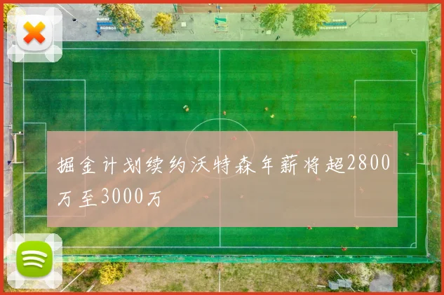 掘金计划续约沃特森年薪将超2800万至3000万