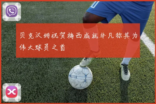 贝克汉姆祝贺梅西成就非凡称其为伟大球员之首