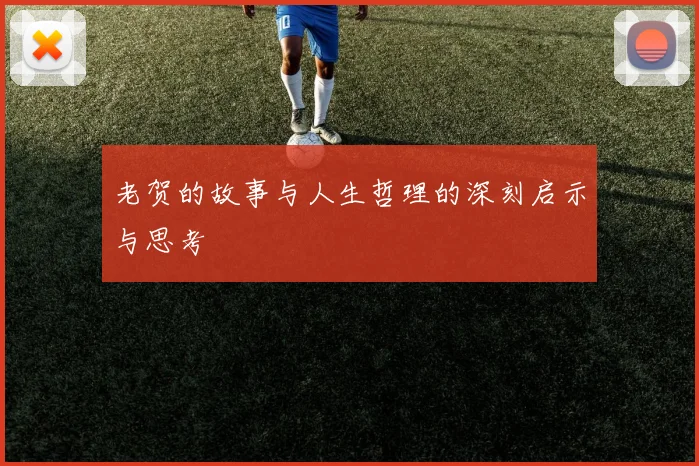 老贺的故事与人生哲理的深刻启示与思考