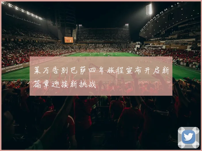 莱万告别巴萨四年旅程宣布开启新篇章迎接新挑战