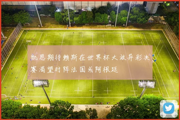 凯恩期待赖斯在世界杯大放异彩决赛渴望对阵法国或阿根廷