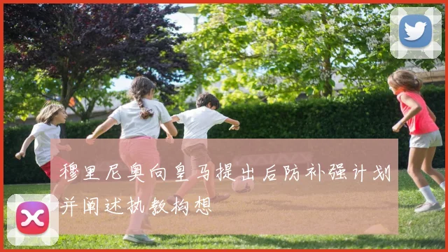 穆里尼奥向皇马提出后防补强计划并阐述执教构想